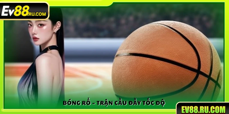 Bóng rổ – Trận đấu nhanh và đầy kịch tính