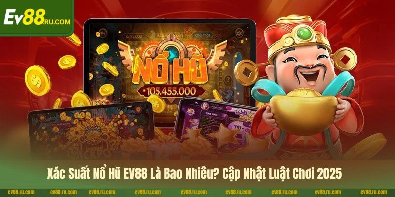 Xác Suất Nổ Hũ EV88 Là Bao Nhiêu? Cập Nhật Luật Chơi 2025